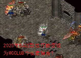 2025年DJ战歌练仔能否成为MCCLUB今夜最强音? 2025年DJ战歌练仔能否成为MCCLUB今夜最强音?