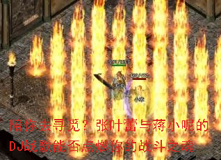 陪你去寻觅?张叶蕾与蒋小呢的DJ战歌能否点燃你的战斗之魂 陪你去寻觅?张叶蕾与蒋小呢的DJ战歌能否点燃你的战斗之魂