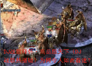 DJս���ͻ�����Ʒ�����£�DJս���Ȳ��棩Ϊ������������ԣ�