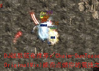 DJս���㲼�Ƽ���Chaim-SunTease(OriginalMix)�ܷ��ȼ��ľ���֮�ꣿ