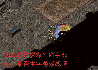 2025ս��ȼ����߹ΤRemix+�ܷ�������Ϸս��