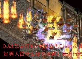 DJս�����Mixȫ������Electro�Ҳ��Ǻ�������ʲô������δ������д��洫����Ϸս��