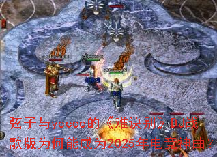 ������ycccc�ġ��Ѿ���DJս���Ϊ���ܳ�Ϊ2025��羺������