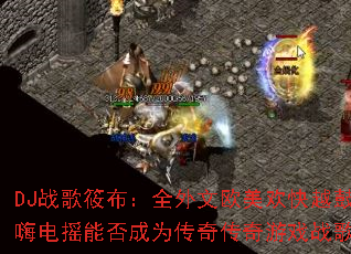 DJս���㲼��ȫ����ŷ������Խ�Ŀ��˵�ҡ�ܷ��Ϊ���洫����Ϸս�裿