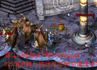 湛江DJ战歌文仔ProgHouse2025漠河舞厅MC战歌如何引爆战场? 湛江DJ战歌文仔ProgHouse2025漠河舞厅MC战歌如何引爆战场?