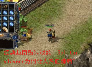 经典越南鼓DJ战歌:Solitarylovers为何让人热血沸腾? 经典越南鼓DJ战歌:Solitarylovers为何让人热血沸腾?