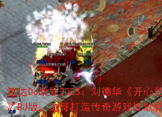 达达DJ战歌2025:刘德华《开心的马骝》DJ版,达哥打造传奇游戏战歌新燃点? 达达DJ战歌2025:刘德华《开心的马骝》DJ版,达哥打造传奇游戏战歌新燃点?