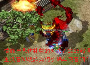 情罪与悲伤礼物的对决?2025超强重低音DJ战歌如何引爆车载音响? 情罪与悲伤礼物的对决?2025超强重低音DJ战歌如何引爆车载音响?