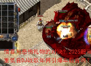 情罪与悲伤礼物的对决?2025超强重低音DJ战歌如何引爆车载音响? 情罪与悲伤礼物的对决?2025超强重低音DJ战歌如何引爆车载音响?