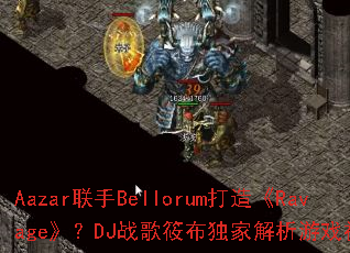 Aazar联手Bellorum打造《Ravage》?DJ战歌筱布独家解析游戏神曲魅力 Aazar联手Bellorum打造《Ravage》?DJ战歌筱布独家解析游戏神曲魅力