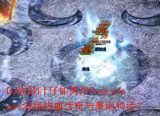 DJ战歌叶仔如何用FunkyHouse演绎热血传奇与美丽神话? DJ战歌叶仔如何用FunkyHouse演绎热血传奇与美丽神话?