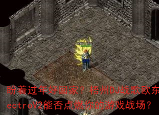 盼着过年好回家?梧州DJ战歌欧东ElectroV2能否点燃你的游戏战场? 盼着过年好回家?梧州DJ战歌欧东ElectroV2能否点燃你的游戏战场?