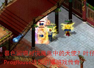 暮色回响对决魔鬼中的天使?叶仔国粤语ProgHouse战歌引爆游戏传奇 暮色回响对决魔鬼中的天使?叶仔国粤语ProgHouse战歌引爆游戏传奇