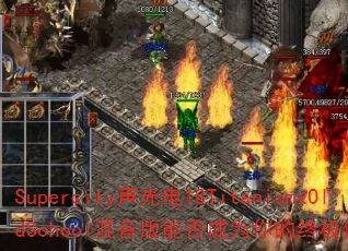 Supercity声光电18TitaniumxOldSchool混音版能否成为你的终极传奇游戏战歌? Supercity声光电18TitaniumxOldSchool混音版能否成为你的终极传奇游戏战歌?