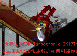 劲爆战歌EDM.Turbotronic-2K19TheAlbum(DJ战歌BYLoNMix)如何引爆你的游戏战场? 劲爆战歌EDM.Turbotronic-2K19TheAlbum(DJ战歌BYLoNMix)如何引爆你的游戏战场?
