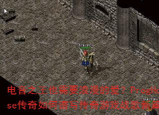 电音之王也需要浪漫的爱?ProgHouse传奇如何谱写传奇游戏战歌新篇章? 电音之王也需要浪漫的爱?ProgHouse传奇如何谱写传奇游戏战歌新篇章?