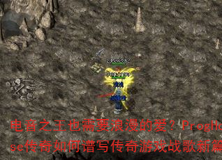 电音之王也需要浪漫的爱?ProgHouse传奇如何谱写传奇游戏战歌新篇章? 电音之王也需要浪漫的爱?ProgHouse传奇如何谱写传奇游戏战歌新篇章?