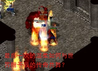 最后一次的温柔如何与世界赠予我的传奇共舞? 最后一次的温柔如何与世界赠予我的传奇共舞?
