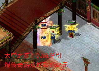 太空之夜?DJ威仔引爆传奇游戏战歌新纪元 太空之夜?DJ威仔引爆传奇游戏战歌新纪元