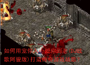 如何用宠你入心爱你到老(DJ战歌阿骏版)打造传奇游戏战歌? 如何用宠你入心爱你到老(DJ战歌阿骏版)打造传奇游戏战歌?