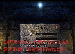 如何用宠你入心爱你到老(DJ战歌阿骏版)打造传奇游戏战歌? 如何用宠你入心爱你到老(DJ战歌阿骏版)打造传奇游戏战歌?