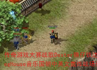 传奇游戏大赛战歌Dexter德仔铁达尼号BootlegHouse音乐国朝中英文轰炸战场劲爆专辑独家? 传奇游戏大赛战歌Dexter德仔铁达尼号BootlegHouse音乐国朝中英文轰炸战场劲爆专辑独家?