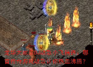 龙华大家乐DJ战歌小飞精选:哪首传奇游戏战歌让你热血沸腾? 龙华大家乐DJ战歌小飞精选:哪首传奇游戏战歌让你热血沸腾?