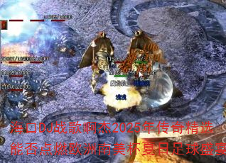 海口DJ战歌啊杰2025年传奇精选能否点燃欧洲南美杯夏日足球盛宴? 海口DJ战歌啊杰2025年传奇精选能否点燃欧洲南美杯夏日足球盛宴?