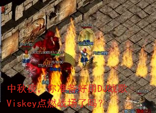 中秋夜,你准备好用DJ战歌Viskey点燃战场了吗? 中秋夜,你准备好用DJ战歌Viskey点燃战场了吗?