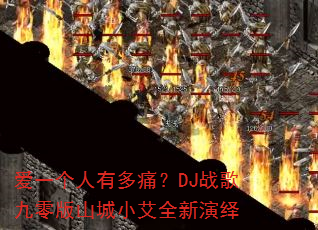 爱一个人有多痛?DJ战歌九零版山城小艾全新演绎 爱一个人有多痛?DJ战歌九零版山城小艾全新演绎