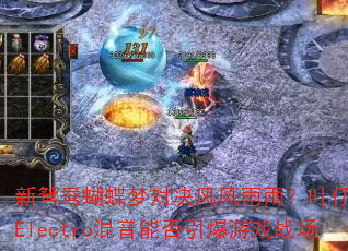 新鸳鸯蝴蝶梦对决风风雨雨?叶仔国粤语Electro混音能否引爆游戏战场 新鸳鸯蝴蝶梦对决风风雨雨?叶仔国粤语Electro混音能否引爆游戏战场