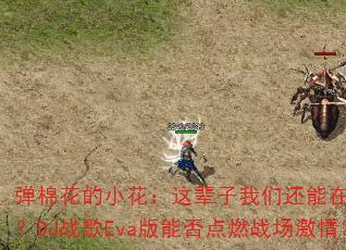 弹棉花的小花:这辈子我们还能在一起吗?DJ战歌Eva版能否点燃战场激情? 弹棉花的小花:这辈子我们还能在一起吗?DJ战歌Eva版能否点燃战场激情?