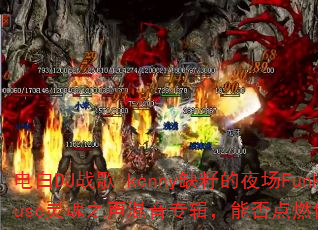 电白DJ战歌_kenny缺籽的夜场FunkyHouse灵魂之声混音专辑,能否点燃你的游戏激情? 电白DJ战歌_kenny缺籽的夜场FunkyHouse灵魂之声混音专辑,能否点燃你的游戏激情?