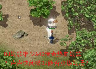 DJ战歌维少A40传奇热血战歌?卢卢快闭嘴DJ能否点燃战场? DJ战歌维少A40传奇热血战歌?卢卢快闭嘴DJ能否点燃战场?