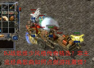 DJ战歌维少风格传奇精选?非主流经典歌曲如何点燃游戏激情? DJ战歌维少风格传奇精选?非主流经典歌曲如何点燃游戏激情?