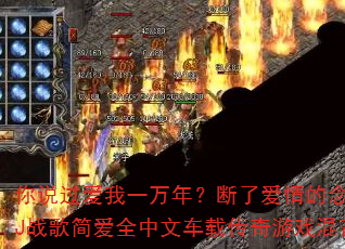 你说过爱我一万年?断了爱情的念头?DJ战歌简爱全中文车载传奇游戏混音版 你说过爱我一万年?断了爱情的念头?DJ战歌简爱全中文车载传奇游戏混音版