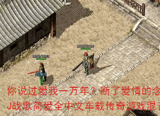 你说过爱我一万年?断了爱情的念头?DJ战歌简爱全中文车载传奇游戏混音版 你说过爱我一万年?断了爱情的念头?DJ战歌简爱全中文车载传奇游戏混音版