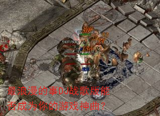 最浪漫的事DJ战歌版能否成为你的游戏神曲? 最浪漫的事DJ战歌版能否成为你的游戏神曲?