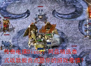 传奇电摆Disco:阿磊精选泰式战歌能否点燃你的游戏激情? 传奇电摆Disco:阿磊精选泰式战歌能否点燃你的游戏激情?