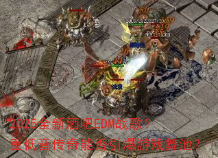 2025全新酒吧EDM战歌?重低音传奇能否引爆游戏舞池? 2025全新酒吧EDM战歌?重低音传奇能否引爆游戏舞池?