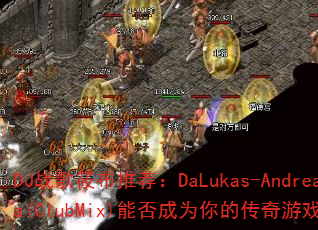 DJ战歌筱布推荐:DaLukas-AndreaNuda(ClubMix)能否成为你的传奇游戏战歌首选? DJ战歌筱布推荐:DaLukas-AndreaNuda(ClubMix)能否成为你的传奇游戏战歌首选?