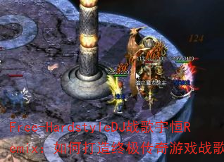 Free-HardstyleDJ战歌宇恒Remix:如何打造终极传奇游戏战歌体验? Free-HardstyleDJ战歌宇恒Remix:如何打造终极传奇游戏战歌体验?