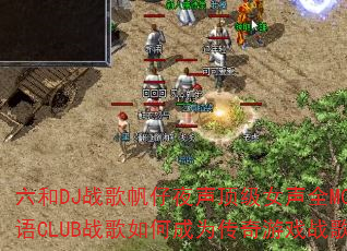 六和DJ战歌帆仔夜声顶级女声全MC粤语CLUB战歌如何成为传奇游戏战歌 六和DJ战歌帆仔夜声顶级女声全MC粤语CLUB战歌如何成为传奇游戏战歌