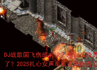 DJ战歌国飞伤感对决?爱到孤独是沉默如何碰撞我的余生没了?2025扎心女声车载连版能否引爆8声道听觉战场? DJ战歌国飞伤感对决?爱到孤独是沉默如何碰撞我的余生没了?2025扎心女声车载连版能否引爆8声道听觉战场?