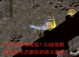 为何非要伤害我?DJ战歌默涵版能否点燃你的战斗激情? 为何非要伤害我?DJ战歌默涵版能否点燃你的战斗激情?
