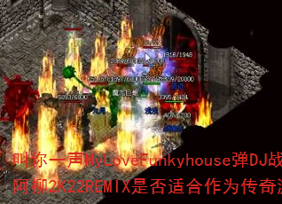 叫你一声MyLoveFunkyhouse弹DJ战歌阿柳2K22REMIX是否适合作为传奇游戏战歌? 叫你一声MyLoveFunkyhouse弹DJ战歌阿柳2K22REMIX是否适合作为传奇游戏战歌?