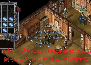 叫你一声MyLoveFunkyhouse弹DJ战歌阿柳2K22REMIX是否适合作为传奇游戏战歌? 叫你一声MyLoveFunkyhouse弹DJ战歌阿柳2K22REMIX是否适合作为传奇游戏战歌?