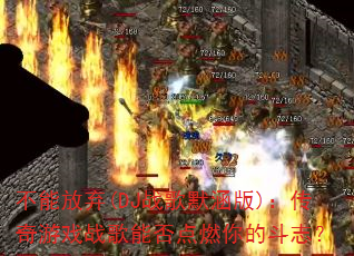 不能放弃(DJ战歌默涵版):传奇游戏战歌能否点燃你的斗志? 不能放弃(DJ战歌默涵版):传奇游戏战歌能否点燃你的斗志?