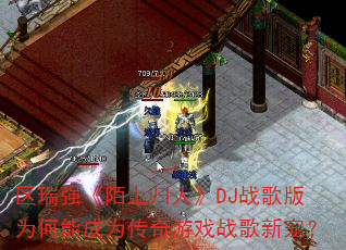区瑞强《陌上归人》DJ战歌版为何能成为传奇游戏战歌新宠? 区瑞强《陌上归人》DJ战歌版为何能成为传奇游戏战歌新宠?