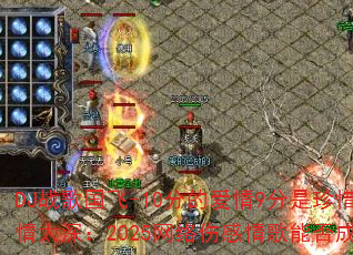 DJ战歌国飞-10分的爱情9分是珍惜vs爱你用情太深:2025网络伤感情歌能否成为车载传奇? DJ战歌国飞-10分的爱情9分是珍惜vs爱你用情太深:2025网络伤感情歌能否成为车载传奇?